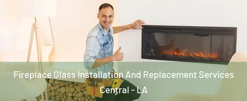  Fireplace Glass Installation And Replacement Services Central - LA