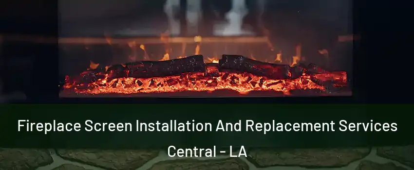  Fireplace Screen Installation And Replacement Services Central - LA
