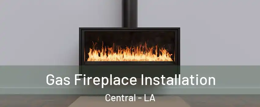  Gas Fireplace Installation Central - LA