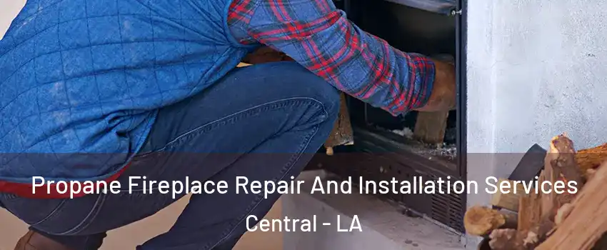  Propane Fireplace Repair And Installation Services Central - LA