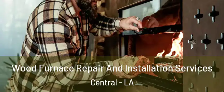  Wood Furnace Repair And Installation Services Central - LA